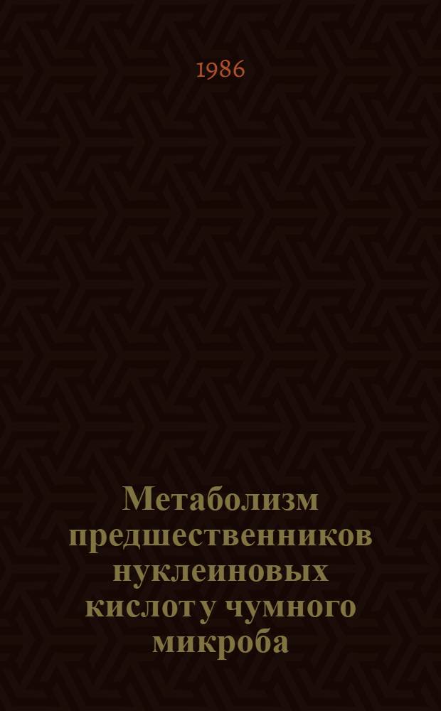 Метаболизм предшественников нуклеиновых кислот у чумного микроба : Автореф. дис. на соиск. учен. степ. д-ра биол. наук : (03.00.07)