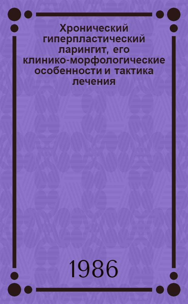 Хронический гиперпластический ларингит, его клинико-морфологические особенности и тактика лечения : Автореф. дис. на соиск. учен. степ. канд. мед. наук : (14.00.04)