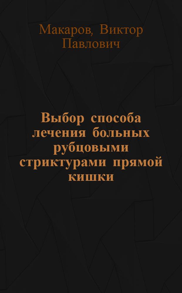 Выбор способа лечения больных рубцовыми стриктурами прямой кишки : Автореф. дис. на соиск. учен. степ. канд. мед. наук : (14.00.27)