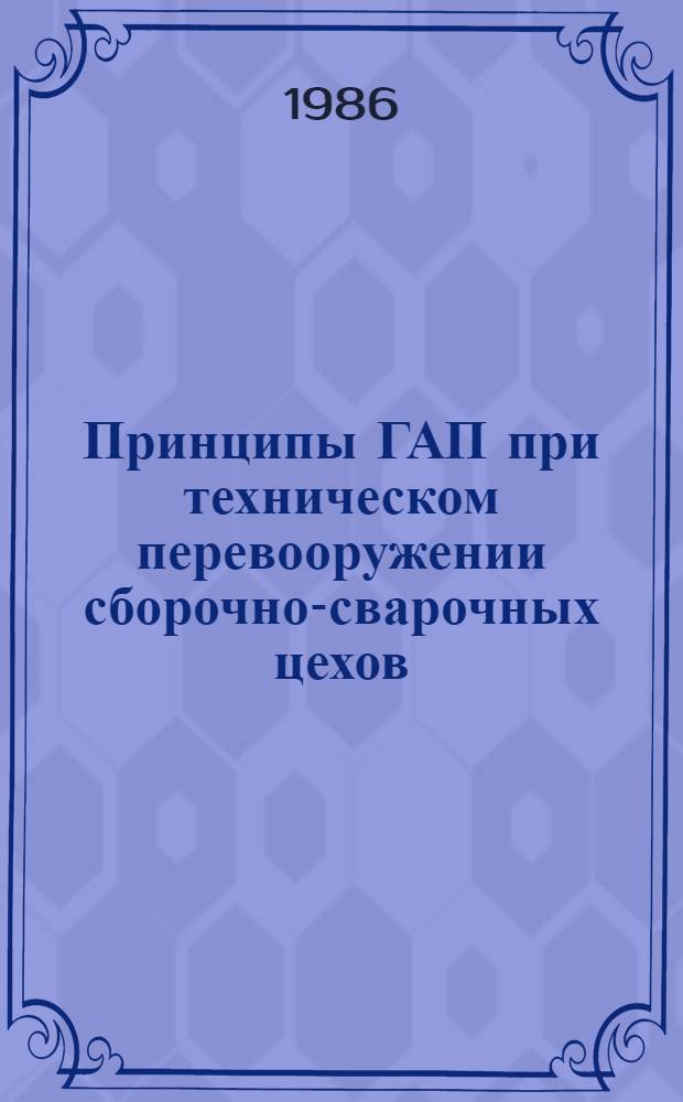Принципы ГАП при техническом перевооружении сборочно-сварочных цехов : Учеб. пособие по спец. "Судостроение и судоремонт" и "Оборуд. и технология свароч. пр-ва"