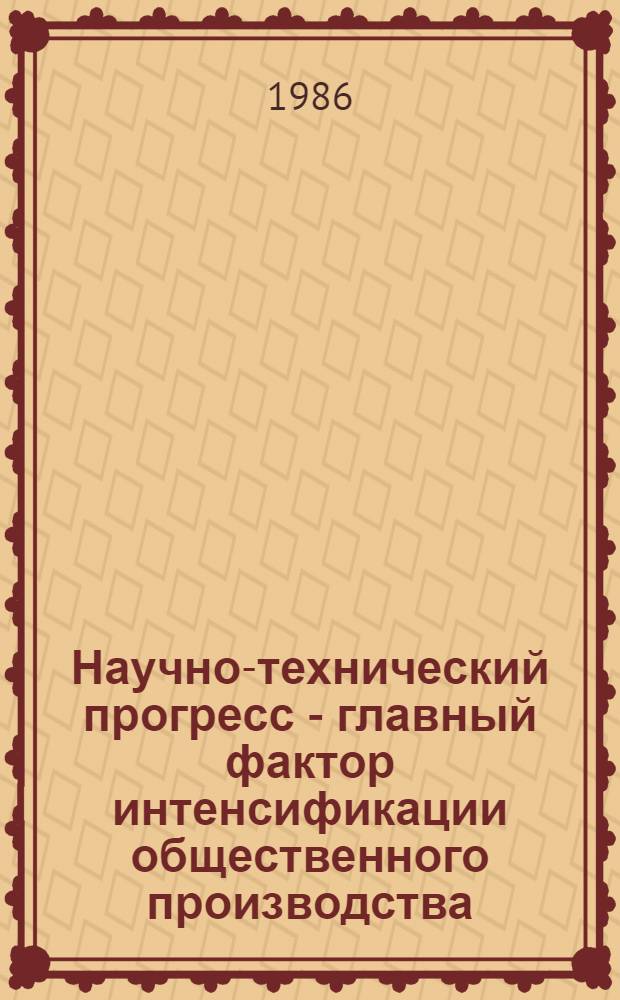 Научно-технический прогресс - главный фактор интенсификации общественного производства : (В помощь лектору)