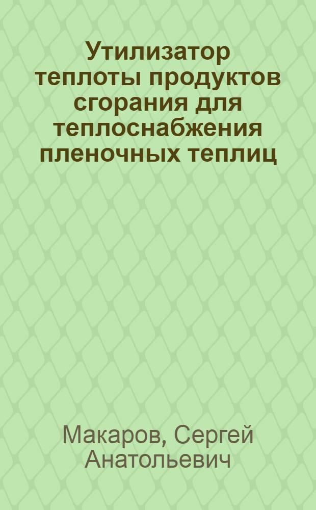 Утилизатор теплоты продуктов сгорания для теплоснабжения пленочных теплиц : Автореф. дис. на соиск. учен. степ. канд. техн. наук : (05.23.03)
