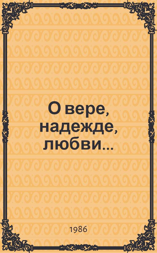 О вере, надежде, любви... : Стихи