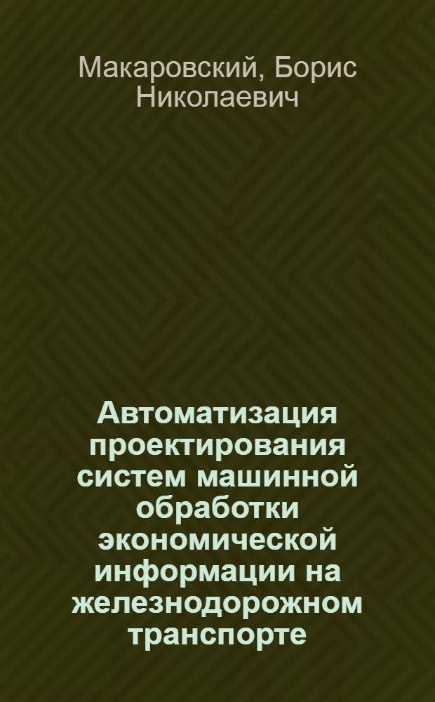 Автоматизация проектирования систем машинной обработки экономической информации на железнодорожном транспорте : Учеб. пособие для студентов спец. "Орг. механизир. обраб. экон. информ."