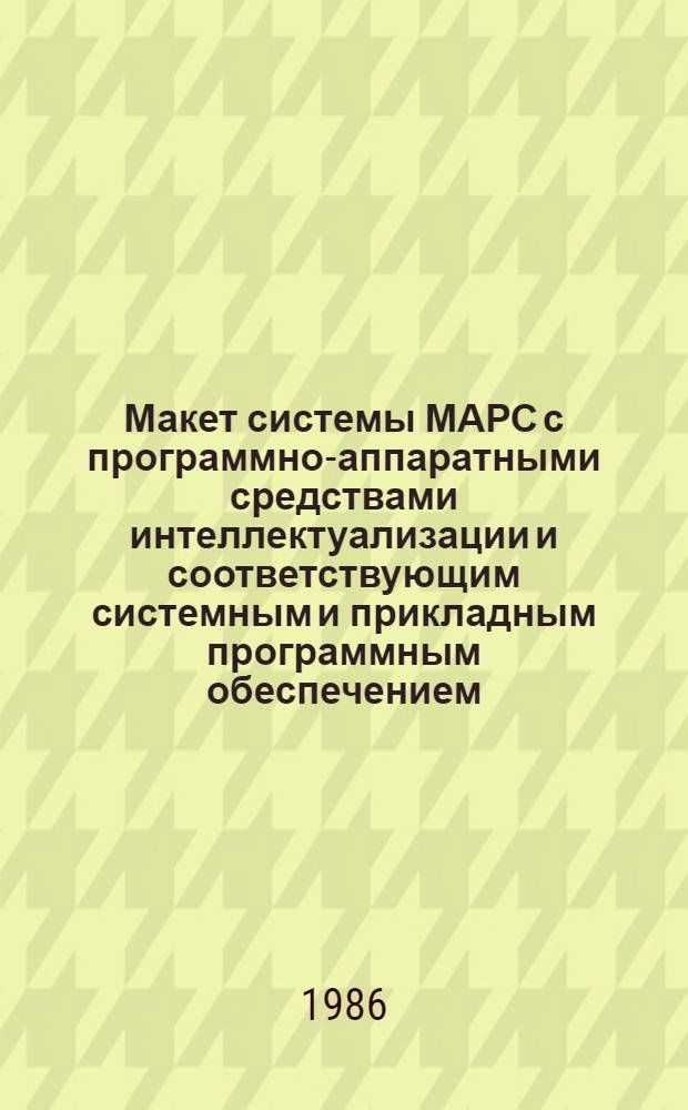 Макет системы МАРС с программно-аппаратными средствами интеллектуализации и соответствующим системным и прикладным программным обеспечением : (Оператив.-информ. материал)
