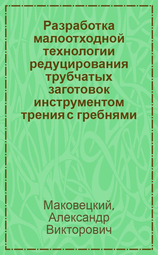 Разработка малоотходной технологии редуцирования трубчатых заготовок инструментом трения с гребнями : Автореф. дис. на соиск. учен. степ. к. т. н