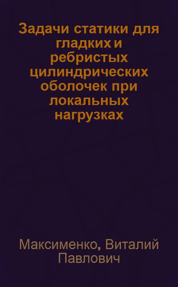 Задачи статики для гладких и ребристых цилиндрических оболочек при локальных нагрузках : Автореф. дис. на соиск. учен. степ. канд. техн. наук : (01.02.04)