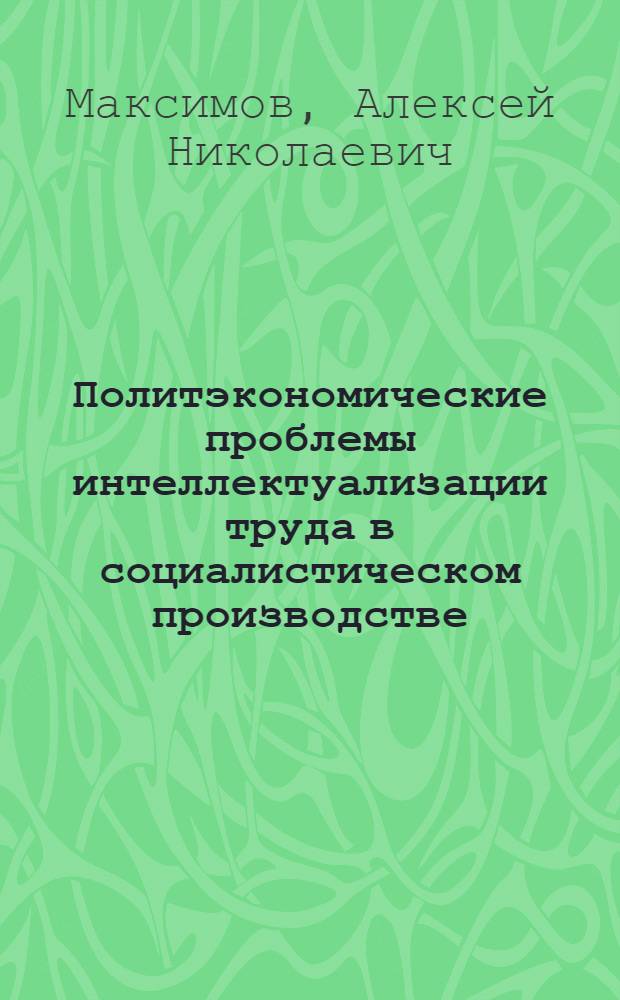 Политэкономические проблемы интеллектуализации труда в социалистическом производстве : Автореф. дис. на соиск. учен. степ. канд. экон. наук : (08.00.01)
