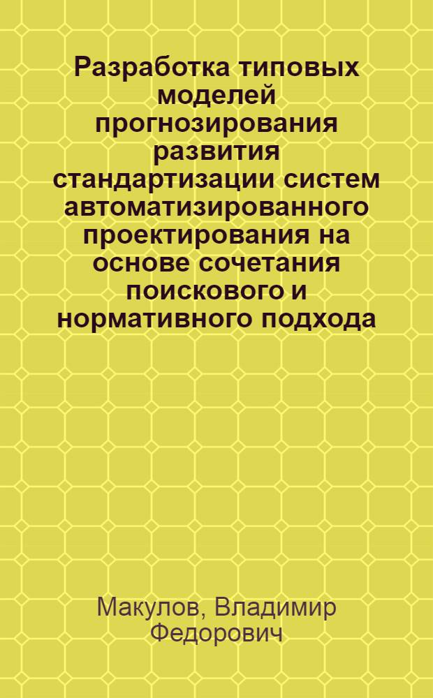 Разработка типовых моделей прогнозирования развития стандартизации систем автоматизированного проектирования на основе сочетания поискового и нормативного подхода : Автореф. дис. на соиск. учен. степ. канд. экон. наук : (08.00.20)