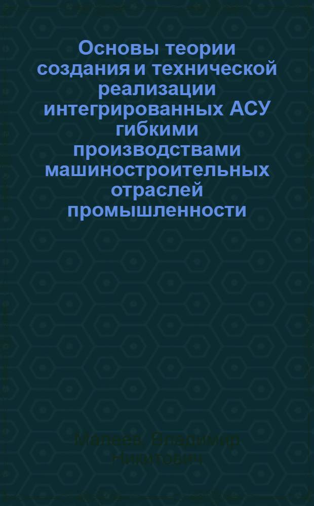 Основы теории создания и технической реализации интегрированных АСУ гибкими производствами машиностроительных отраслей промышленности : Автореф. дис. на соиск. учен. степ. д. т. н