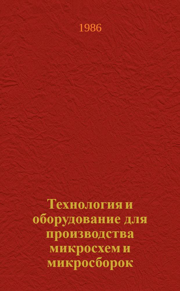 Технология и оборудование для производства микросхем и микросборок : Учеб. пособие : Для студентов спец. "Конструирование и пр-во радиоаппаратуры"