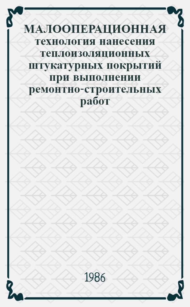 МАЛООПЕРАЦИОННАЯ технология нанесения теплоизоляционных штукатурных покрытий при выполнении ремонтно-строительных работ : Метод. разраб