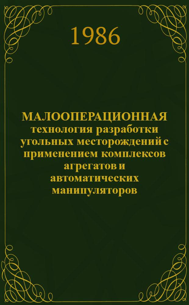 МАЛООПЕРАЦИОННАЯ технология разработки угольных месторождений с применением комплексов агрегатов и автоматических манипуляторов : Сб. науч. тр