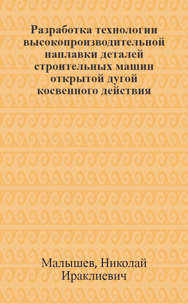 Разработка технологии высокопроизводительной наплавки деталей строительных машин открытой дугой косвенного действия : Автореф. дис. на соиск. учен. степ. к. т. н