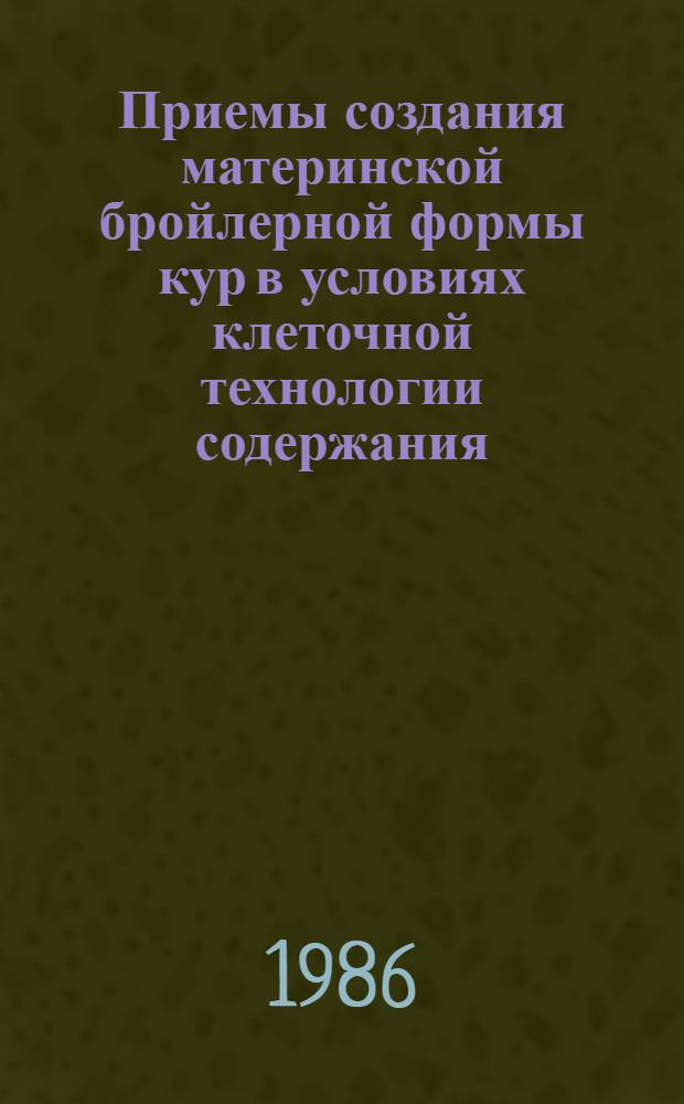 Приемы создания материнской бройлерной формы кур в условиях клеточной технологии содержания : Автореф. дис. на соиск. учен. степ. канд. с.-х. наук : (06.02.01)