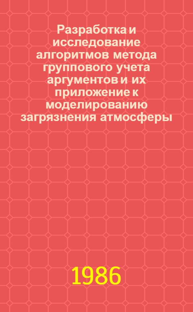 Разработка и исследование алгоритмов метода группового учета аргументов и их приложение к моделированию загрязнения атмосферы : Автореф. дис. на соиск. учен. степ. канд. техн. наук : (05.13.01)