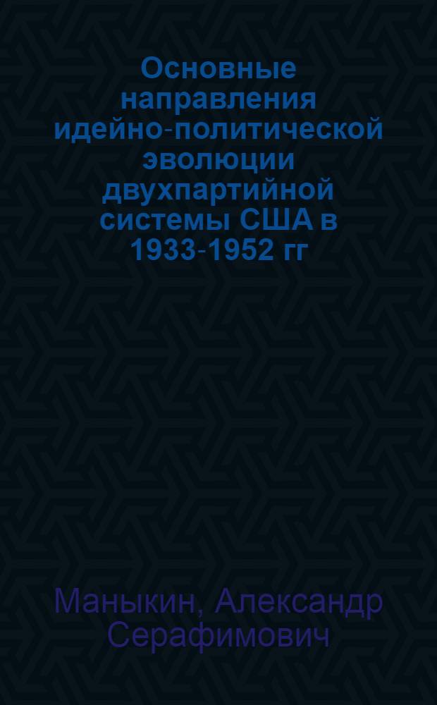 Основные направления идейно-политической эволюции двухпартийной системы США в 1933-1952 гг. : Автореф. дис. на соиск. учен. степ. д-ра ист. наук : (07.00.03)