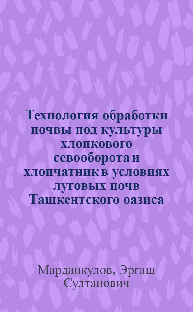 Технология обработки почвы под культуры хлопкового севооборота и хлопчатник в условиях луговых почв Ташкентского оазиса : Автореф. дис. на соиск. учен. степ. канд. с.-х. наук : (06.01.01)