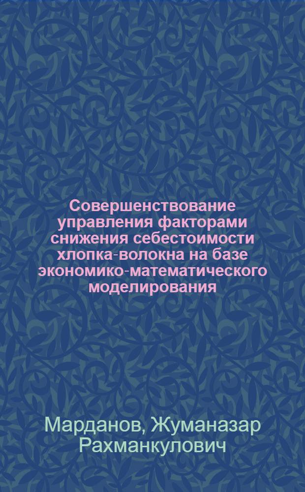 Совершенствование управления факторами снижения себестоимости хлопка-волокна на базе экономико-математического моделирования : Автореф. дис. на соиск. учен. степ. канд. техн. наук : (08.00.28)