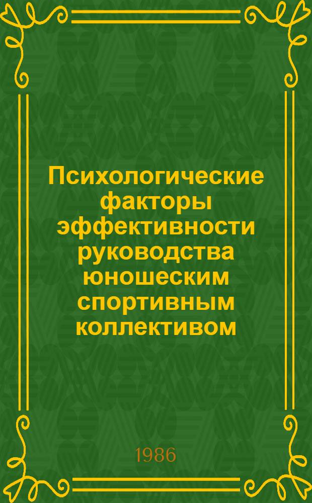 Психологические факторы эффективности руководства юношеским спортивным коллективом : (На прим. спорт. игр) : Автореф. дис. на соиск. учен. степ. канд. психол. наук : (19.00.07)