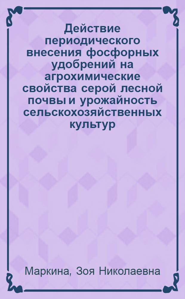 Действие периодического внесения фосфорных удобрений на агрохимические свойства серой лесной почвы и урожайность сельскохозяйственных культур : Автореф. дис. на соиск. учен. степ. канд. с.-х. наук : (06.01.04)