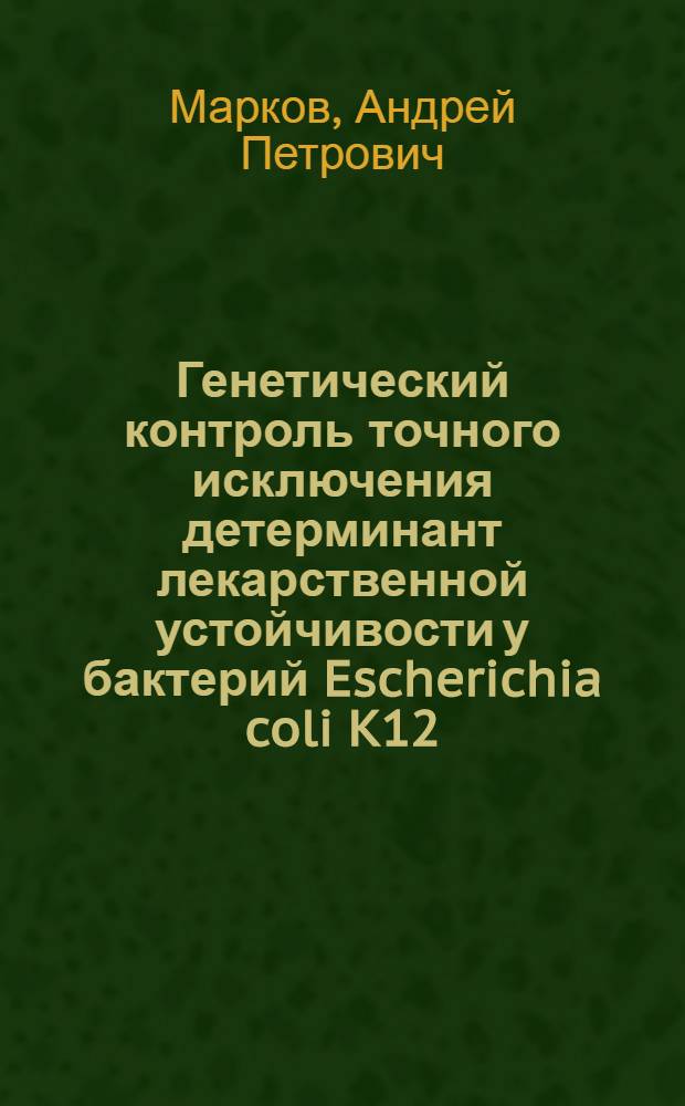 Генетический контроль точного исключения детерминант лекарственной устойчивости у бактерий Escherichia coli K12 : Автореф. дис. на соиск. учен. степ. канд. биол. наук : (03.00.07; 03.00.15)