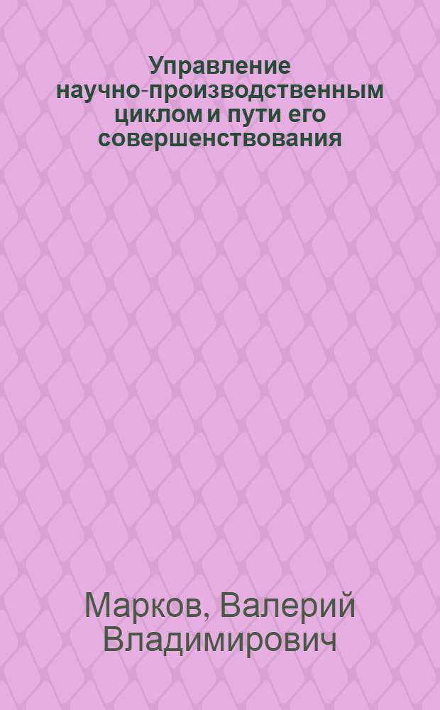 Управление научно-производственным циклом и пути его совершенствования : (На примере создания АСУ технол. процессами) : Автореф. дис. на соиск. учен. степ. к. э. н