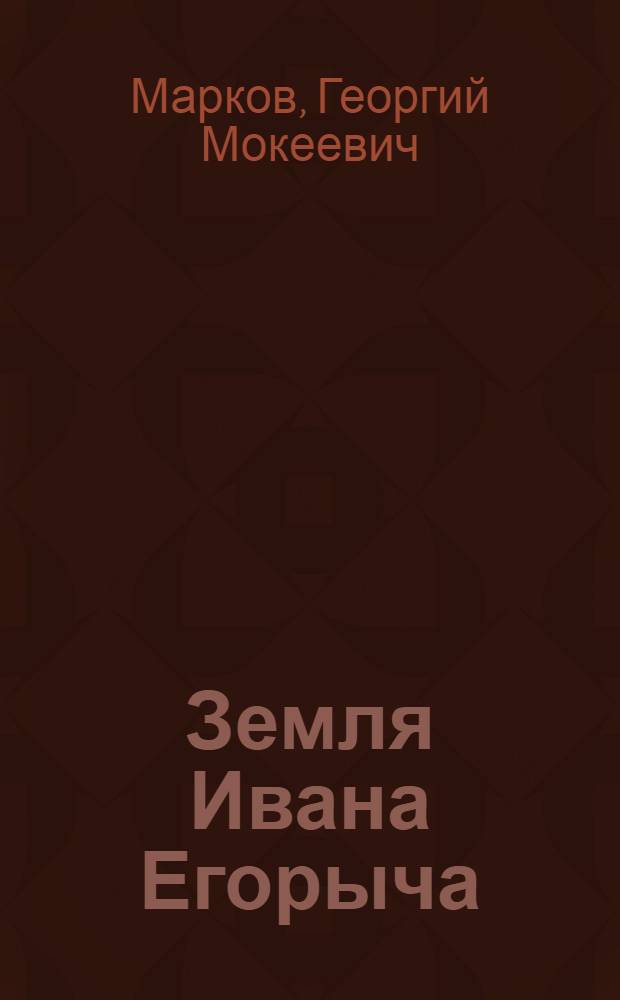 Земля Ивана Егорыча; Завещание: Рассказ, повесть / Георгий Марков