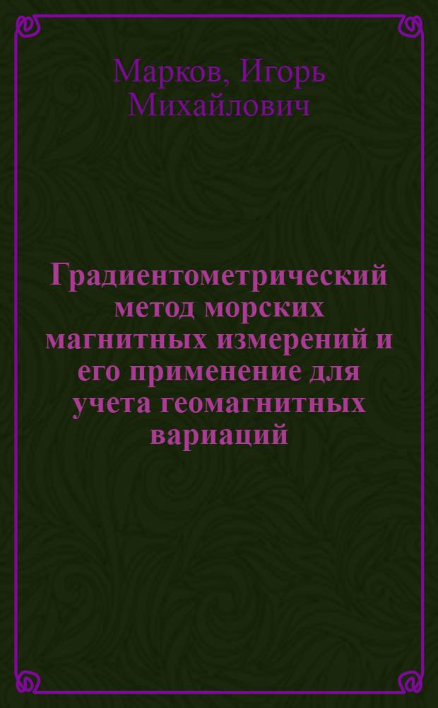 Градиентометрический метод морских магнитных измерений и его применение для учета геомагнитных вариаций : Автореф. дис. на соиск. учен. степ. канд. физ.-мат. наук : (01.04.12)