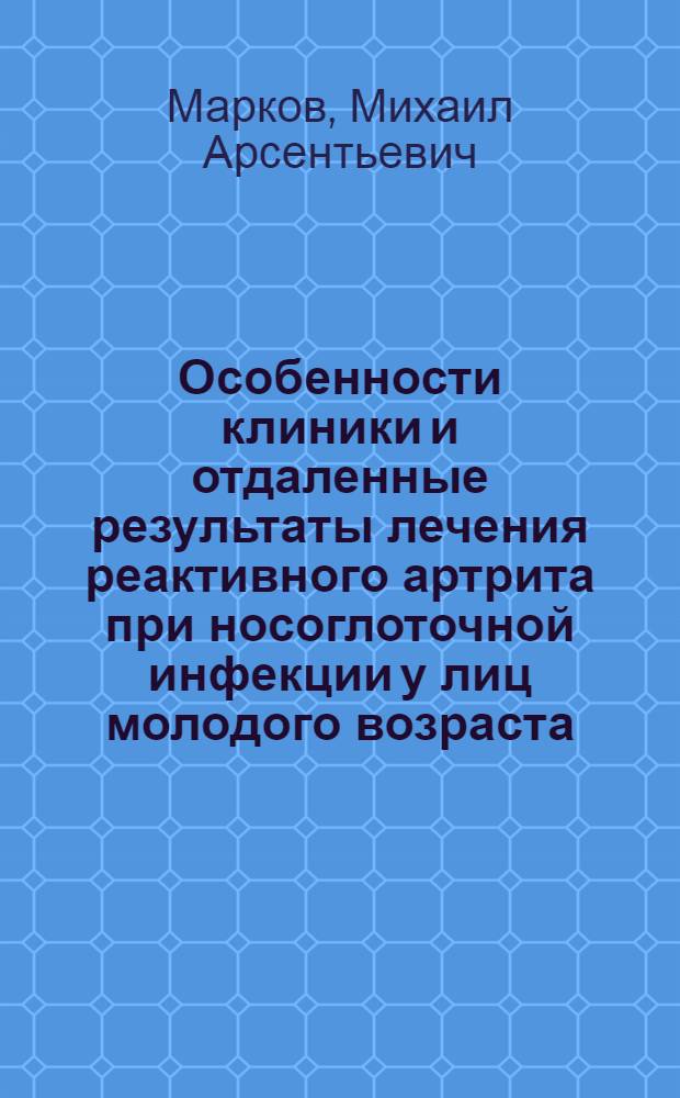 Особенности клиники и отдаленные результаты лечения реактивного артрита при носоглоточной инфекции у лиц молодого возраста : Автореф. дис. на соиск. учен. степ. канд. мед. наук : (14.00.39)