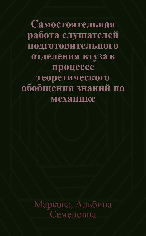 Самостоятельная работа слушателей подготовительного отделения втуза в процессе теоретического обобщения знаний по механике : Автореф. дис. на соиск. учен. степ. канд. пед. наук : (13.00.02)