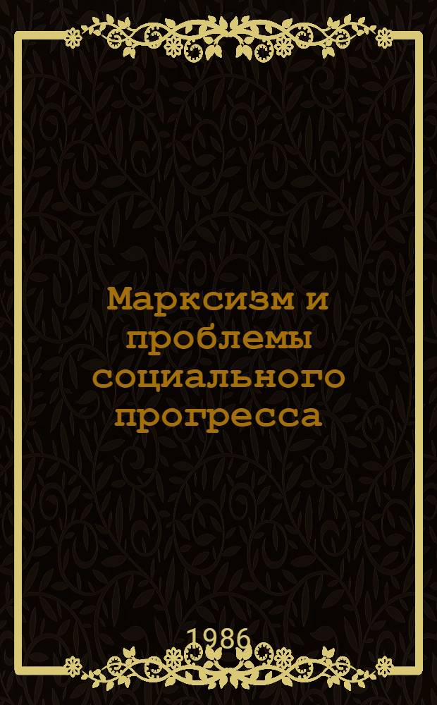Марксизм и проблемы социального прогресса : Вопр. идейной борьбы : Сб. ст.