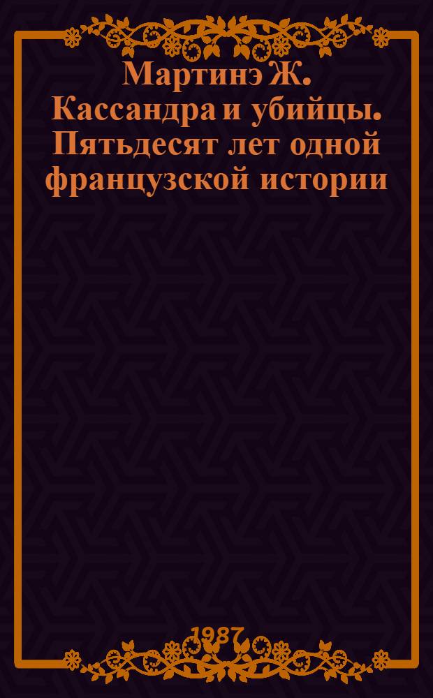 Мартинэ Ж. Кассандра и убийцы. Пятьдесят лет одной французской истории