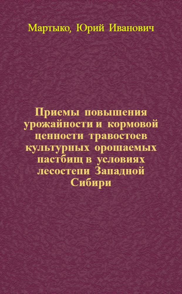 Приемы повышения урожайности и кормовой ценности травостоев культурных орошаемых пастбищ в условиях лесостепи Западной Сибири : Автореф. дис. на соиск. учен. степ. канд. с.-х. наук : (06.01.12)