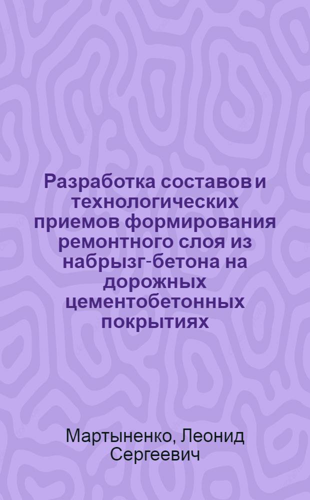 Разработка составов и технологических приемов формирования ремонтного слоя из набрызг-бетона на дорожных цементобетонных покрытиях : Автореф. дис. на соиск. учен. степ. канд. техн. наук : (05.23.05)