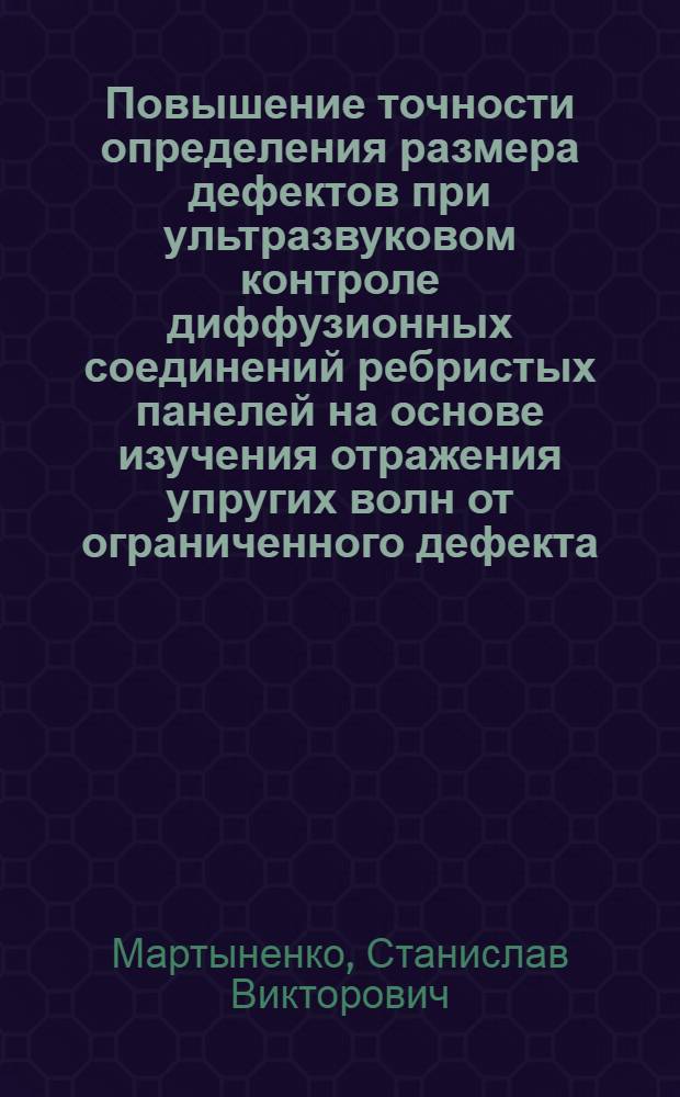 Повышение точности определения размера дефектов при ультразвуковом контроле диффузионных соединений ребристых панелей на основе изучения отражения упругих волн от ограниченного дефекта : Автореф. дис. на соиск. учен. степ. к. т. н