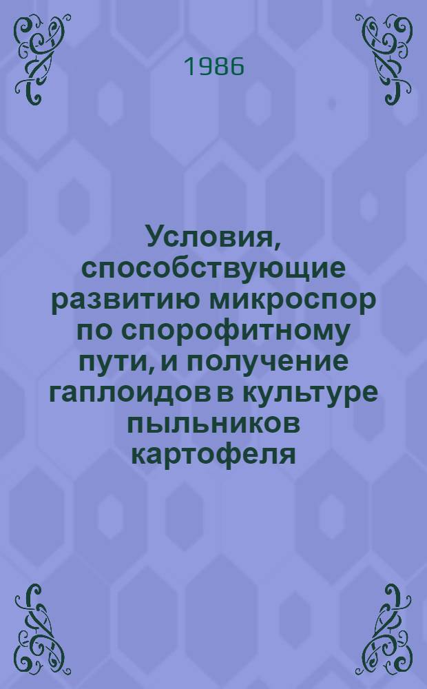 Условия, способствующие развитию микроспор по спорофитному пути, и получение гаплоидов в культуре пыльников картофеля : Автореф. дис. на соиск. учен. степ. канд. биол. наук : (03.00.12)