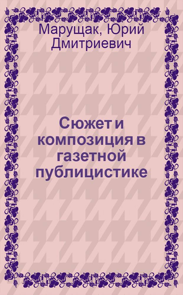 Сюжет и композиция в газетной публицистике : Лекция