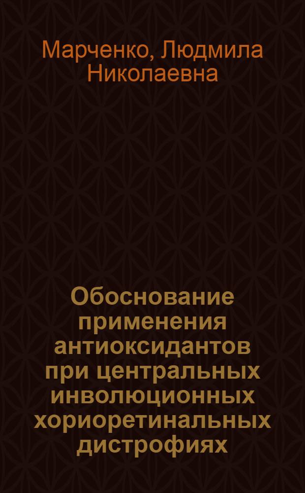 Обоснование применения антиоксидантов при центральных инволюционных хориоретинальных дистрофиях : (Эксперим.-клинич. исслед.) : Автореф. дис. на соиск. учен. степ. канд. мед. наук : (14.00.08)
