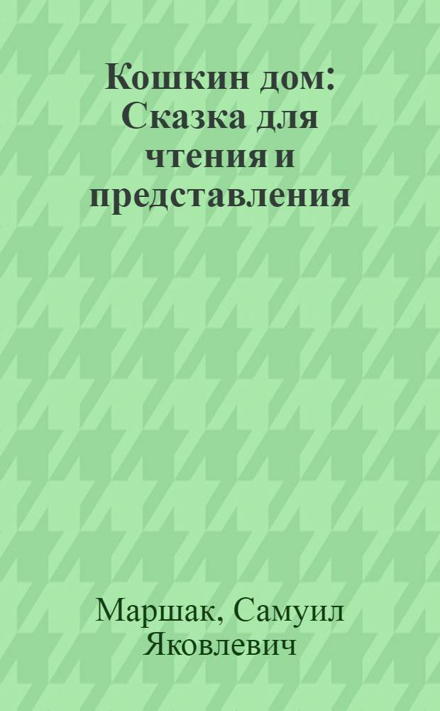 Кошкин дом : Сказка для чтения и представления : Для дошк. и мл. шк. возраста