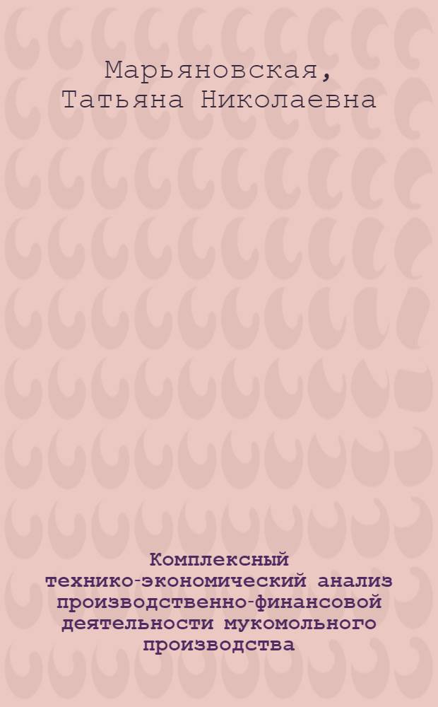 Комплексный технико-экономический анализ производственно-финансовой деятельности мукомольного производства : Конспект лекций