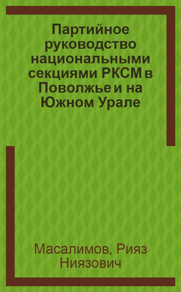 Партийное руководство национальными секциями РКСМ в Поволжье и на Южном Урале (1918-1921 гг.) : Автореф. дис. на соиск. учен. степ. канд. ист. наук : (07.00.01)