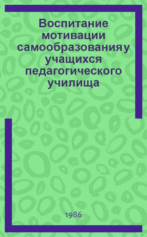 Воспитание мотивации самообразования у учащихся педагогического училища : Автореф. дис. на соиск. учен. степ. канд. пед. наук : (13.00.01)