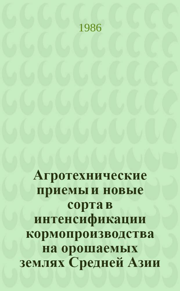 Агротехнические приемы и новые сорта в интенсификации кормопроизводства на орошаемых землях Средней Азии : Автореф. дис. на соиск. учен. степ. канд. с.-х. наук : (06.01.09; 06.01.05)