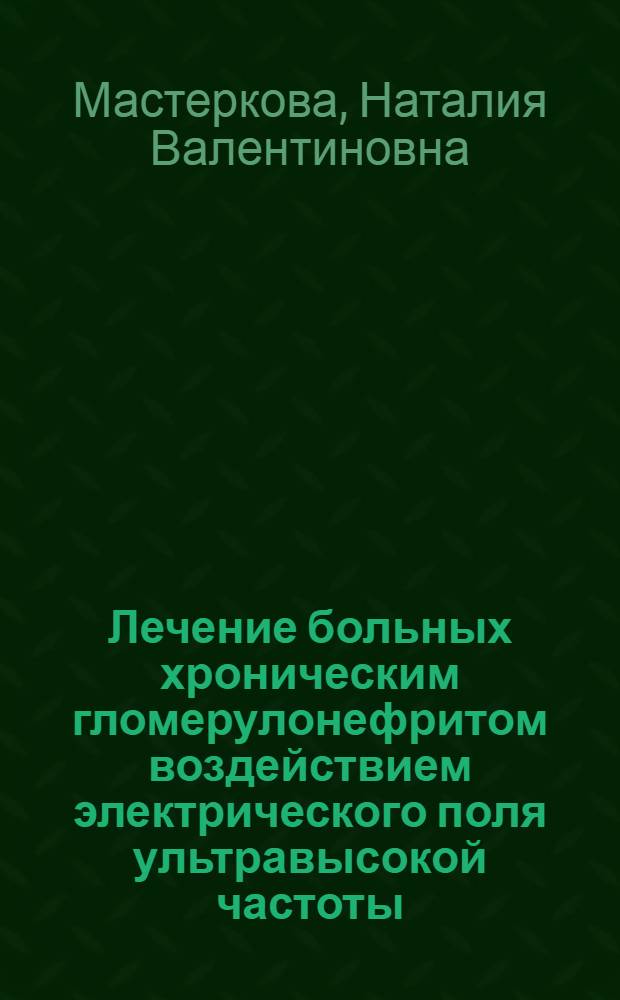 Лечение больных хроническим гломерулонефритом воздействием электрического поля ультравысокой частоты (27, 12 МГц) трансцеребрально и на поясничную область : Автореф. дис. на соиск. учен. степ. канд. мед. наук : (14.00.34; 14.00.05)
