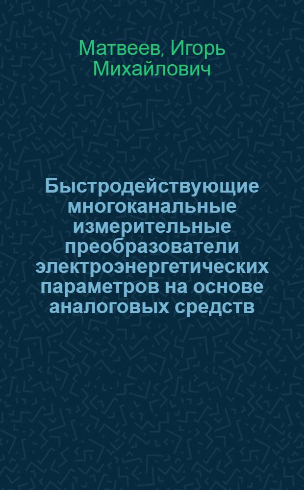 Быстродействующие многоканальные измерительные преобразователи электроэнергетических параметров на основе аналоговых средств : Автореф. дис. на соиск. учен. степ. канд. техн. наук : (05.11.05)
