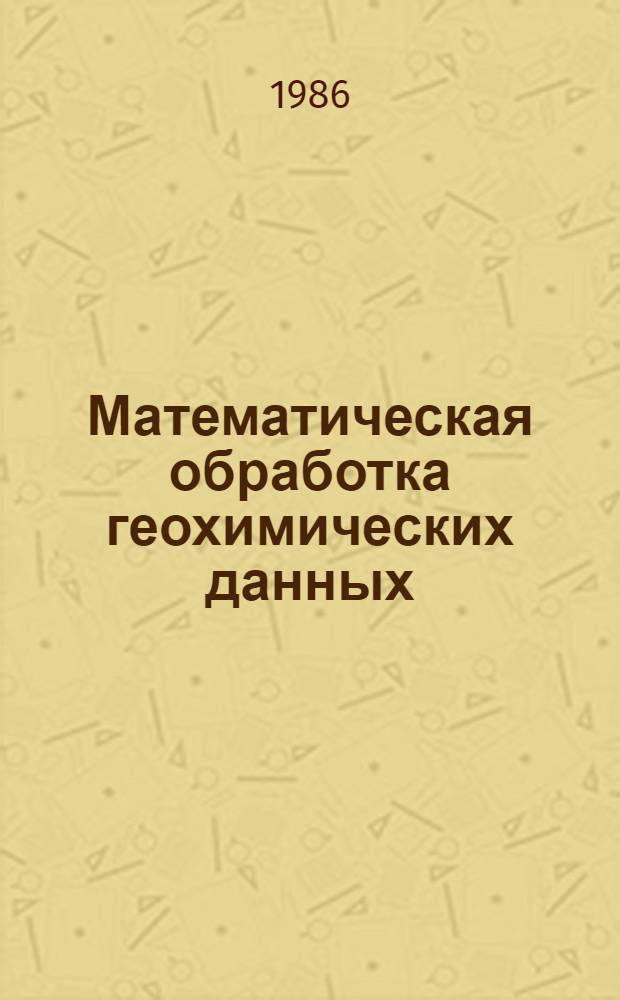 Математическая обработка геохимических данных : Материалы второго междунар. симпоз. "Методы прикл. геохимии"