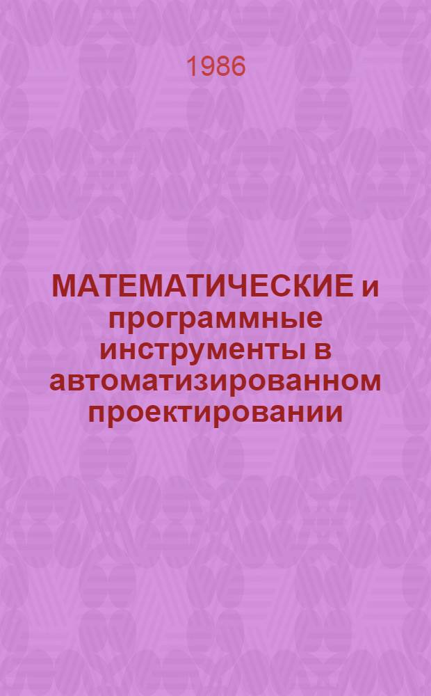 МАТЕМАТИЧЕСКИЕ и программные инструменты в автоматизированном проектировании : Тез. стендовых докл. всесоюз. науч.-техн. конф. "Автоматизир. проектирование машин, оборуд., приборов и технол. процессов в машиностроении"