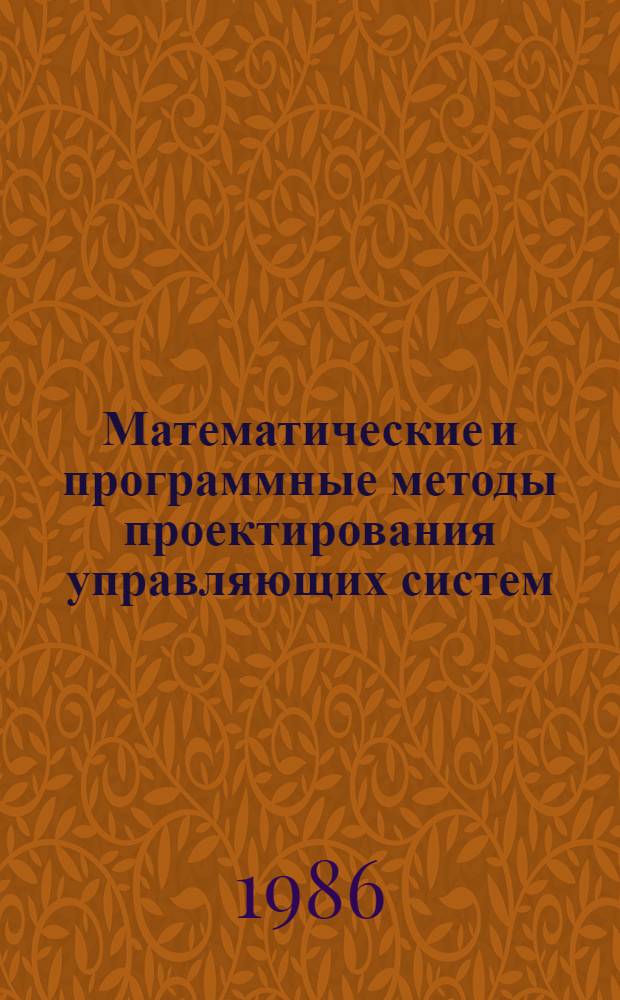 Математические и программные методы проектирования управляющих систем : Тез. докл. к зон. конф., 2-3 июня 1986 г