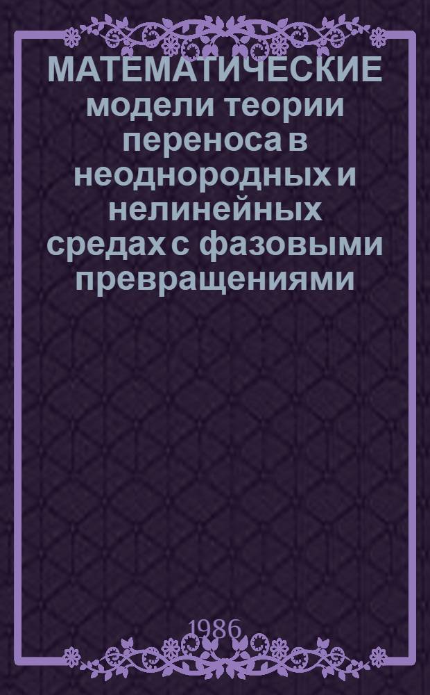 МАТЕМАТИЧЕСКИЕ модели теории переноса в неоднородных и нелинейных средах с фазовыми превращениями : Сб. науч. тр